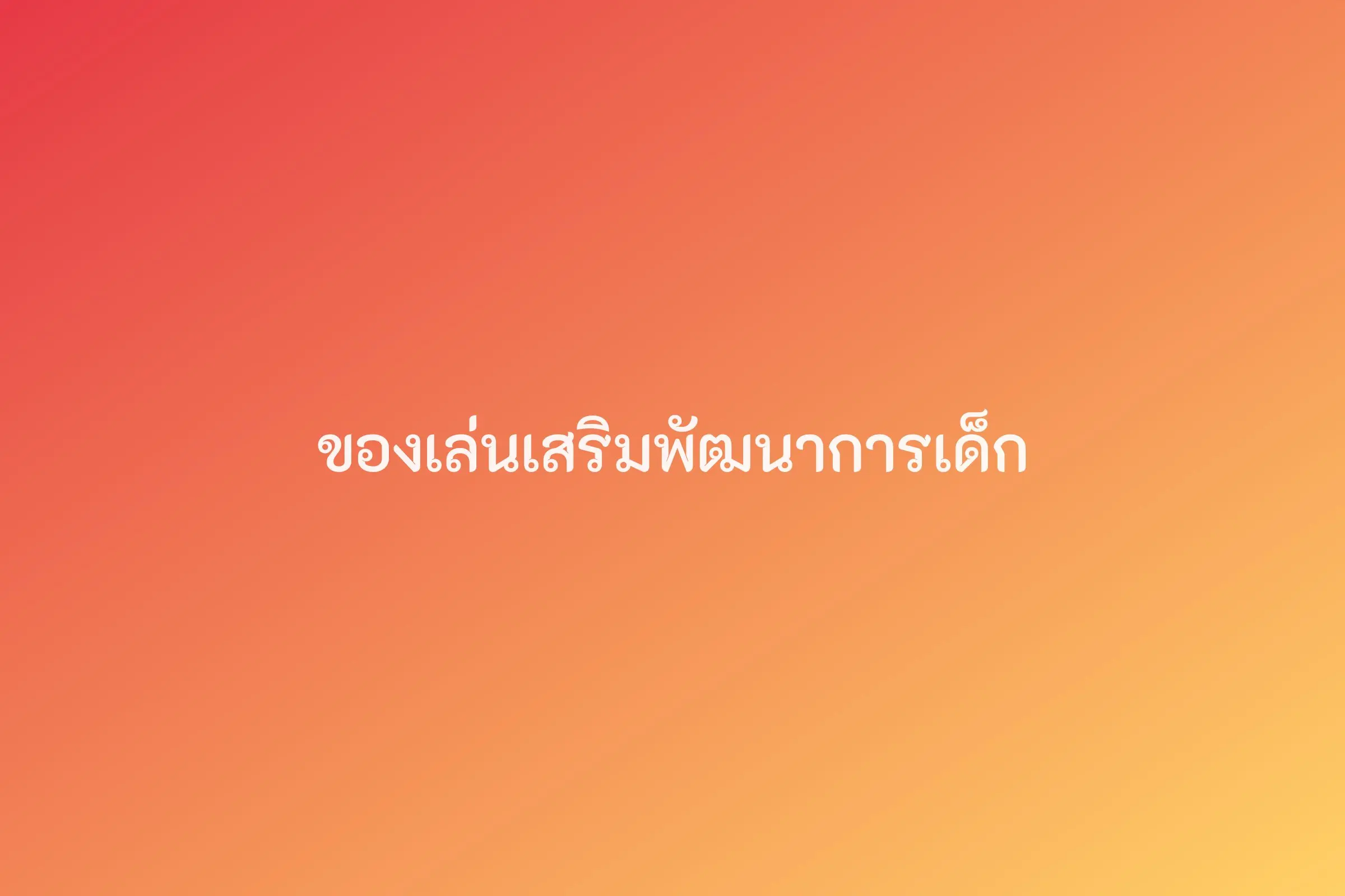 ของเล่นเสริมพัฒนาการเด็ก (รูปทดสอบ รอเปลี่ยนเป็นรูปจริง)