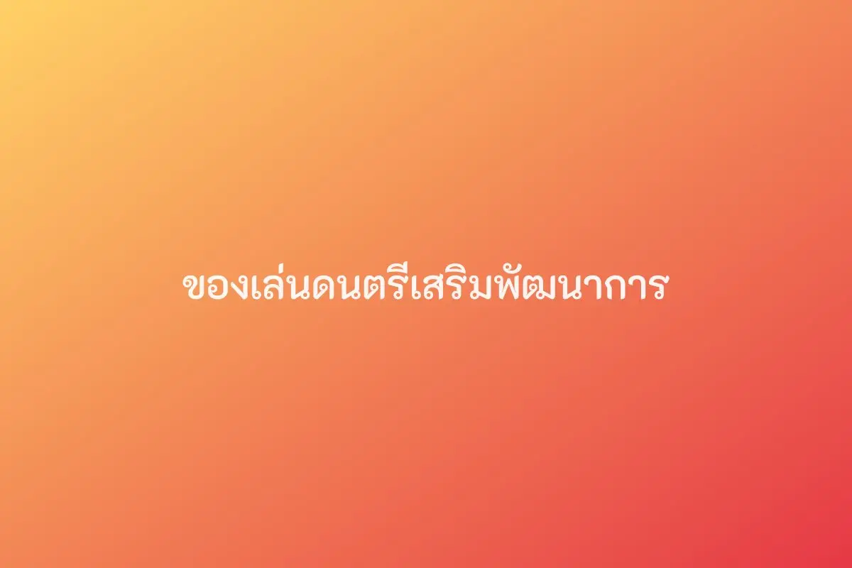 ของเล่นดนตรีเสริมพัฒนาการ (1-4 ปี)