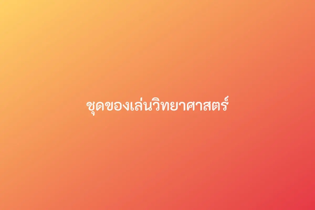 ชุดของเล่นวิทยาศาสตร์ (6-10 ปี)